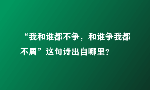 “我和谁都不争，和谁争我都不屑”这句诗出自哪里？