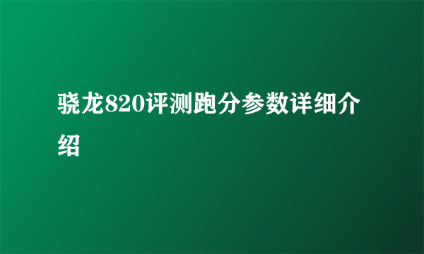 骁龙820评测跑分参数详细介绍