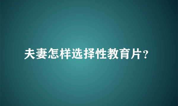 夫妻怎样选择性教育片？