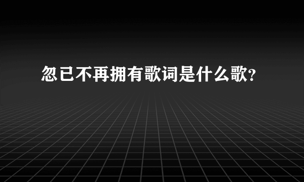 忽已不再拥有歌词是什么歌？