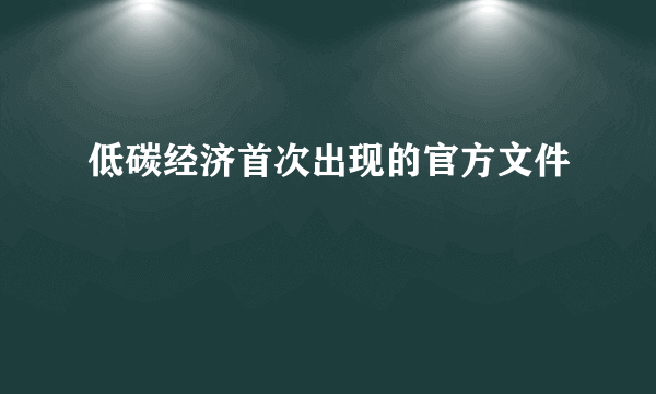 低碳经济首次出现的官方文件