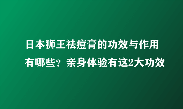 日本狮王祛痘膏的功效与作用有哪些？亲身体验有这2大功效