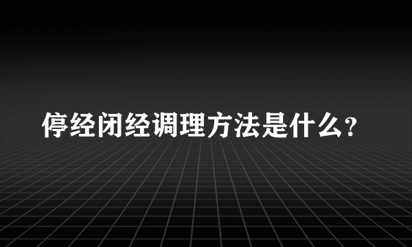 停经闭经调理方法是什么？