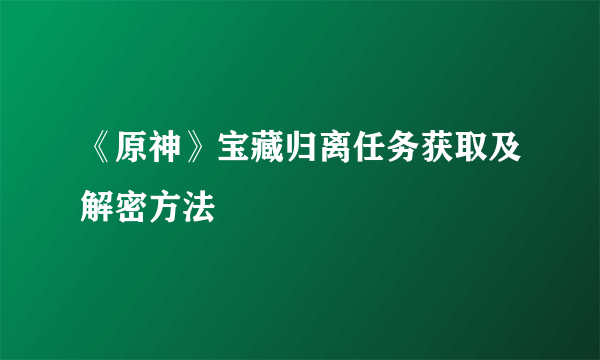 《原神》宝藏归离任务获取及解密方法