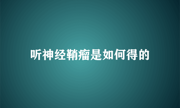 听神经鞘瘤是如何得的