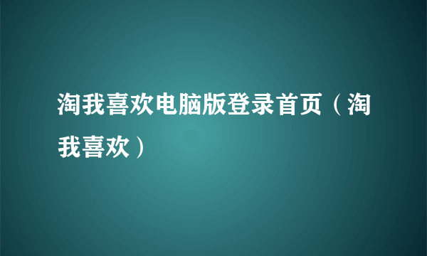 淘我喜欢电脑版登录首页（淘我喜欢）