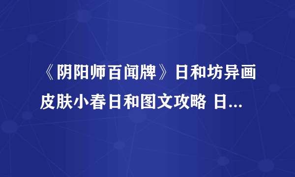 《阴阳师百闻牌》日和坊异画皮肤小春日和图文攻略 日和坊异画皮肤小春日和怎么样