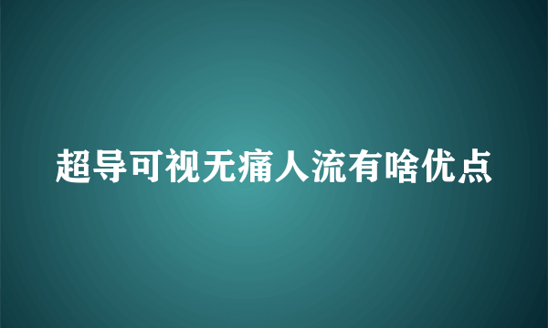 超导可视无痛人流有啥优点