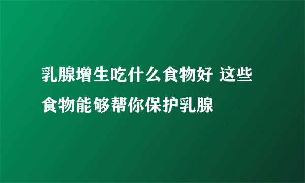 乳腺增生吃什么食物好 这些食物能够帮你保护乳腺