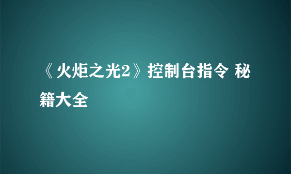 《火炬之光2》控制台指令 秘籍大全