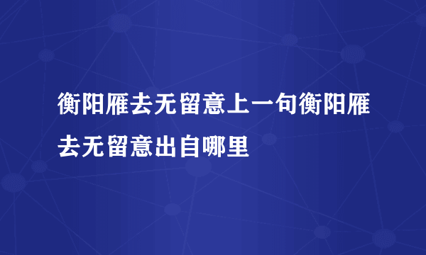 衡阳雁去无留意上一句衡阳雁去无留意出自哪里