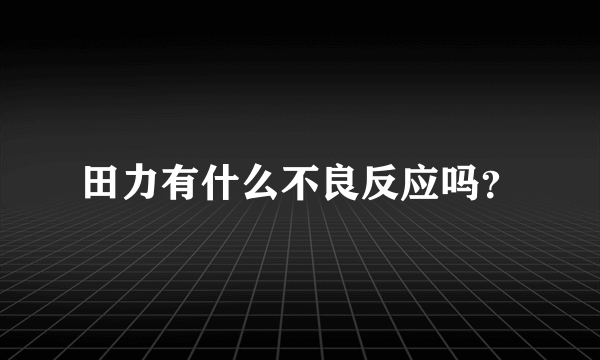 田力有什么不良反应吗？