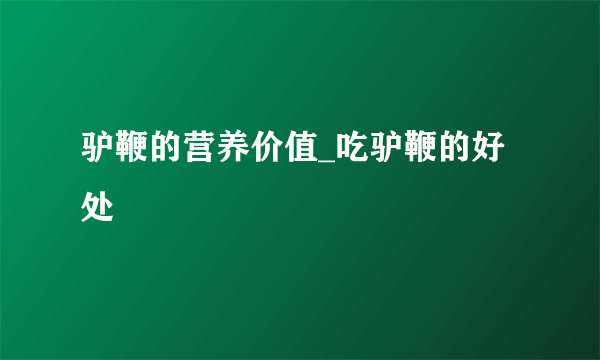 驴鞭的营养价值_吃驴鞭的好处