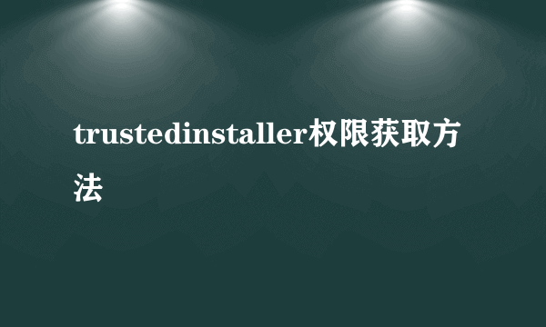 trustedinstaller权限获取方法