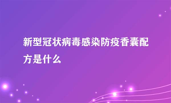 新型冠状病毒感染防疫香囊配方是什么