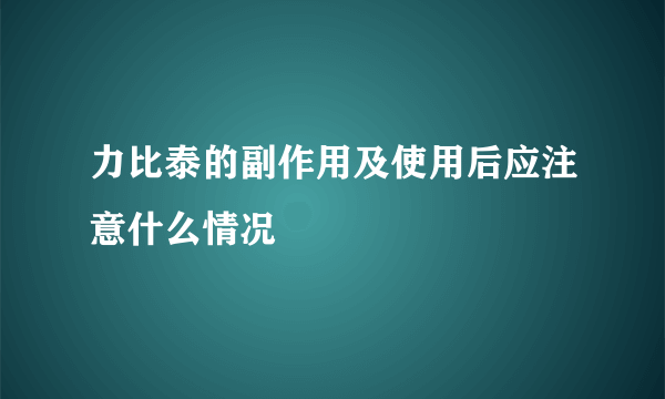 力比泰的副作用及使用后应注意什么情况