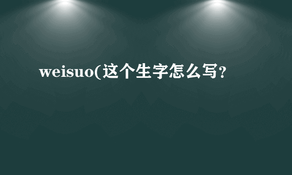 weisuo(这个生字怎么写？