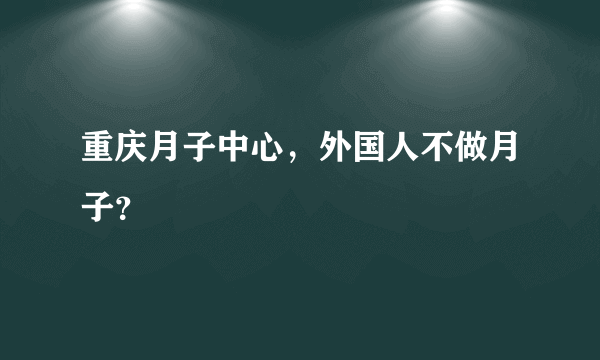 重庆月子中心，外国人不做月子？