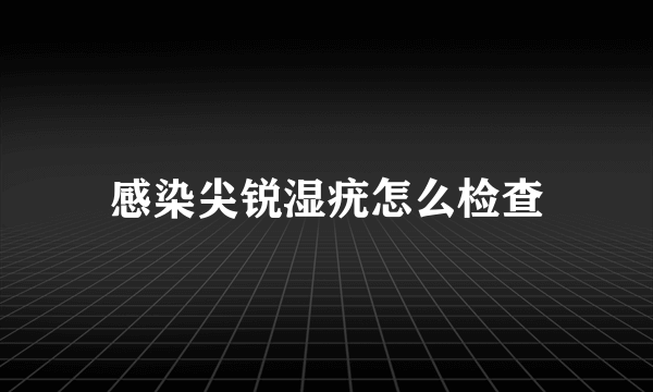 感染尖锐湿疣怎么检查