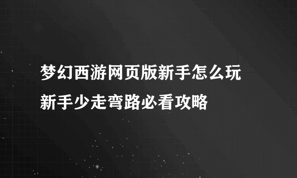 梦幻西游网页版新手怎么玩 新手少走弯路必看攻略