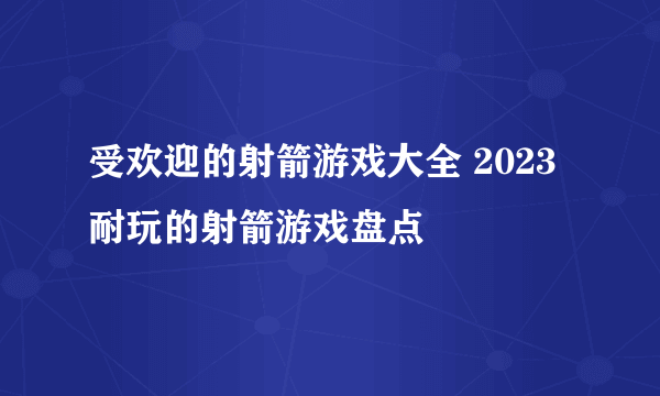 受欢迎的射箭游戏大全 2023耐玩的射箭游戏盘点