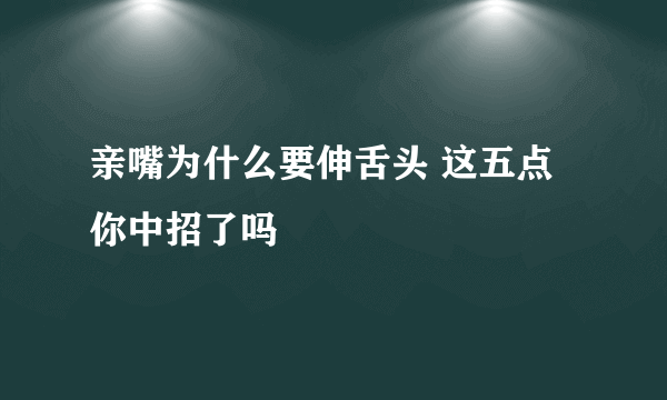 亲嘴为什么要伸舌头 这五点你中招了吗