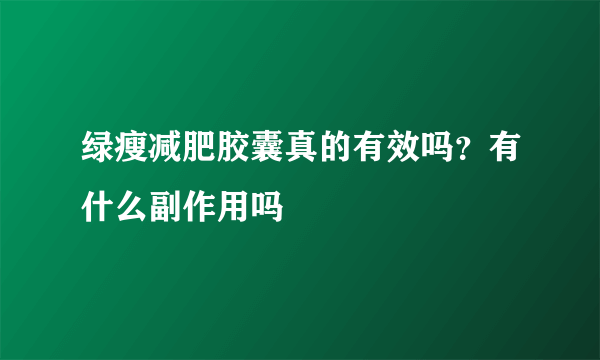 绿瘦减肥胶囊真的有效吗？有什么副作用吗