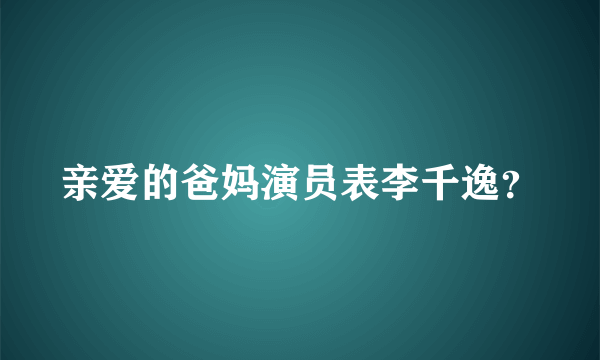 亲爱的爸妈演员表李千逸？