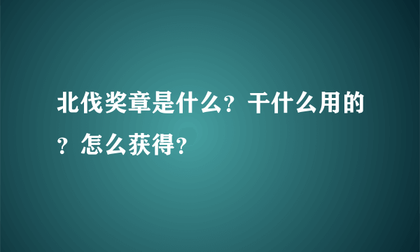 北伐奖章是什么？干什么用的？怎么获得？