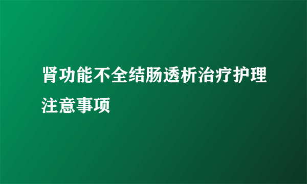 肾功能不全结肠透析治疗护理注意事项