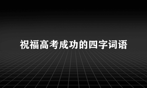 祝福高考成功的四字词语