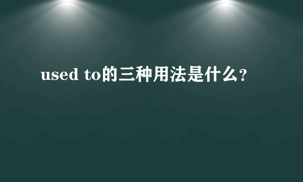 used to的三种用法是什么？