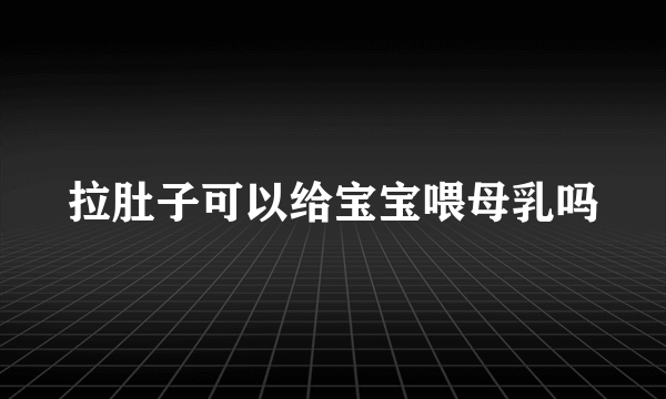 拉肚子可以给宝宝喂母乳吗