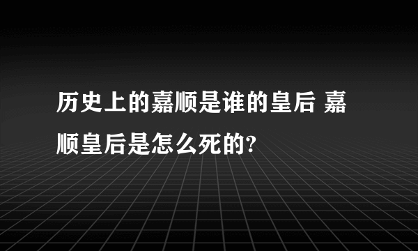 历史上的嘉顺是谁的皇后 嘉顺皇后是怎么死的?