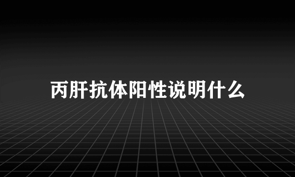 丙肝抗体阳性说明什么