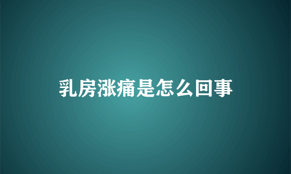 乳房涨痛是怎么回事