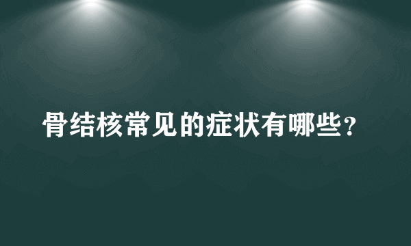 骨结核常见的症状有哪些？