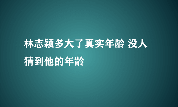 林志颖多大了真实年龄 没人猜到他的年龄