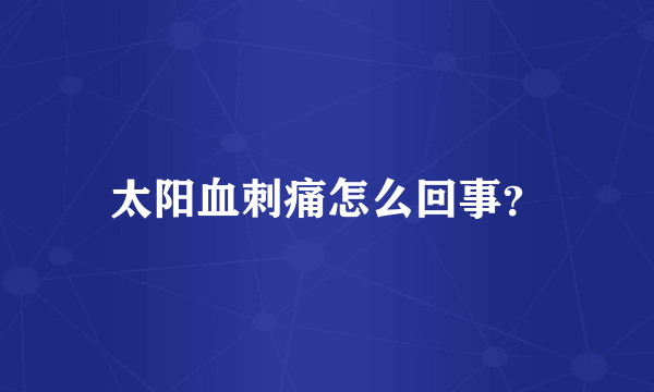 太阳血刺痛怎么回事？