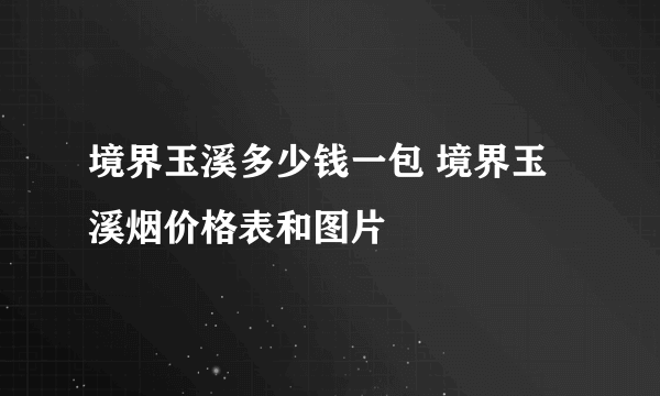 境界玉溪多少钱一包 境界玉溪烟价格表和图片