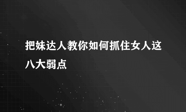 把妹达人教你如何抓住女人这八大弱点