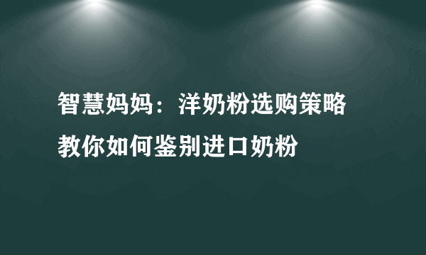 智慧妈妈：洋奶粉选购策略 教你如何鉴别进口奶粉