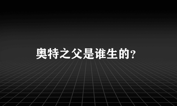 奥特之父是谁生的？