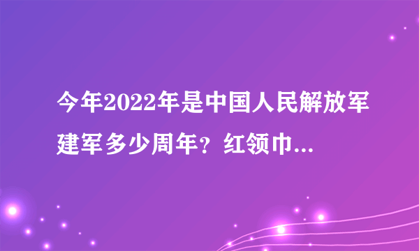 今年2022年是中国人民解放军建军多少周年？红领巾爱学习第4季第10期答案