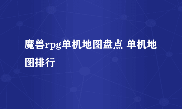 魔兽rpg单机地图盘点 单机地图排行