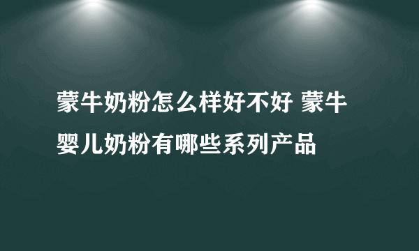 蒙牛奶粉怎么样好不好 蒙牛婴儿奶粉有哪些系列产品