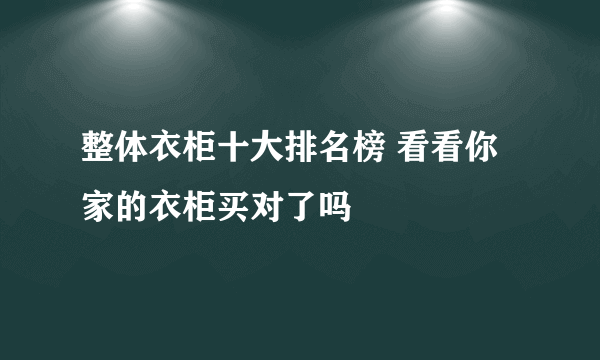 整体衣柜十大排名榜 看看你家的衣柜买对了吗