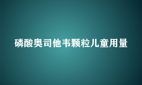 磷酸奥司他韦颗粒儿童用量