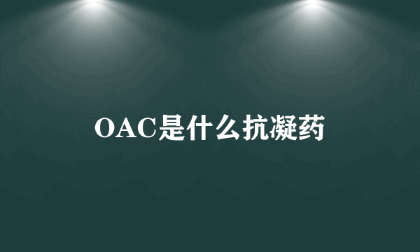 OAC是什么抗凝药