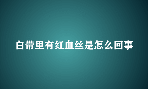 白带里有红血丝是怎么回事